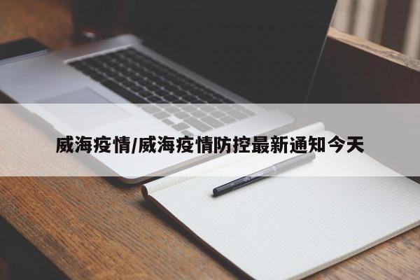 威海疫情/威海疫情防控最新通知今天