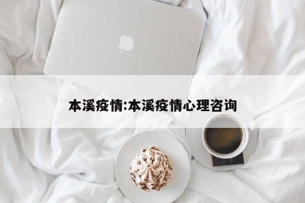 本溪疫情:本溪疫情心理咨询