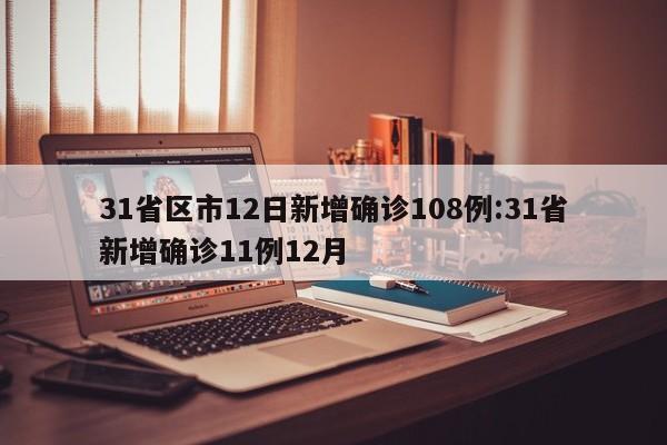 31省区市12日新增确诊108例:31省新增确诊11例12月