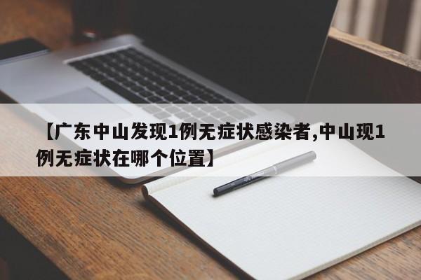 【广东中山发现1例无症状感染者,中山现1例无症状在哪个位置】