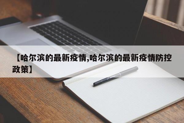 【哈尔滨的最新疫情,哈尔滨的最新疫情防控政策】
