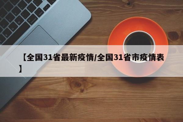 【全国31省最新疫情/全国31省市疫情表】