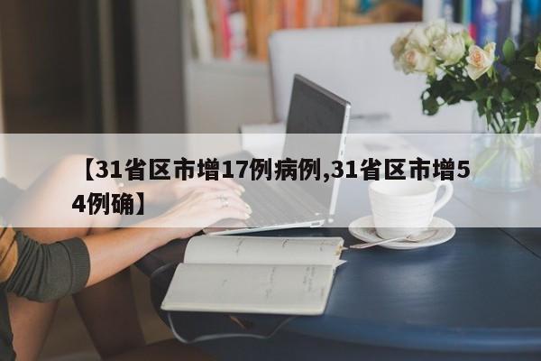 【31省区市增17例病例,31省区市增54例确】