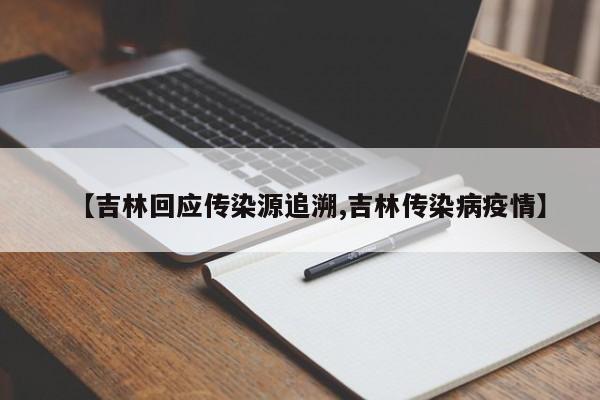 【吉林回应传染源追溯,吉林传染病疫情】