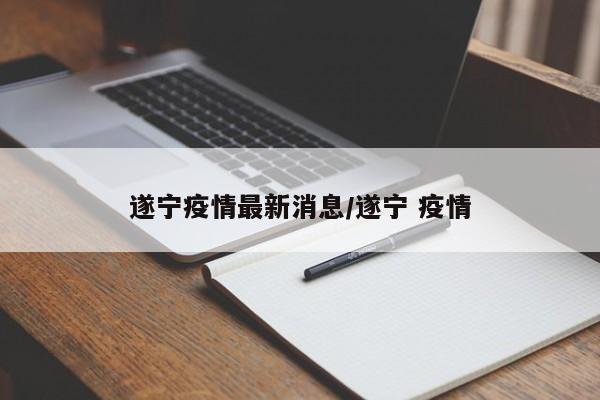 遂宁疫情最新消息/遂宁 疫情