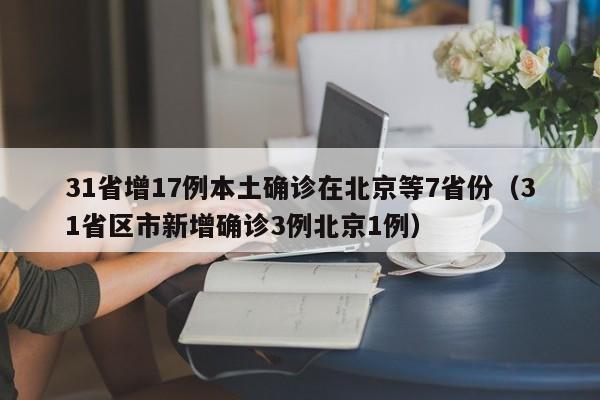31省增17例本土确诊在北京等7省份（31省区市新增确诊3例北京1例）