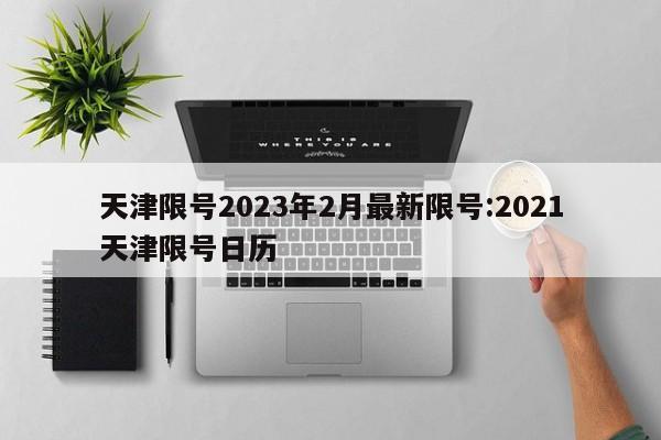 天津限号2023年2月最新限号:2021天津限号日历