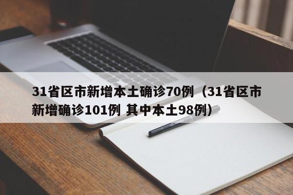 31省区市新增本土确诊70例(31省区市新增确诊101例 其中本土98例)