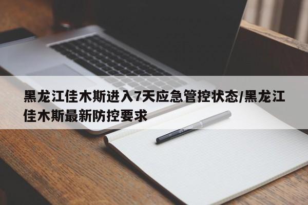 黑龙江佳木斯进入7天应急管控状态/黑龙江佳木斯最新防控要求