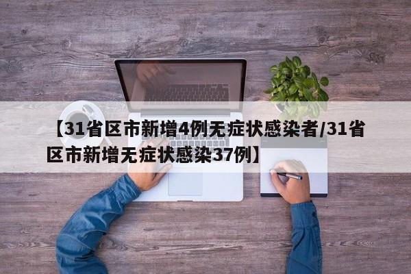 【31省区市新增4例无症状感染者/31省区市新增无症状感染37例】