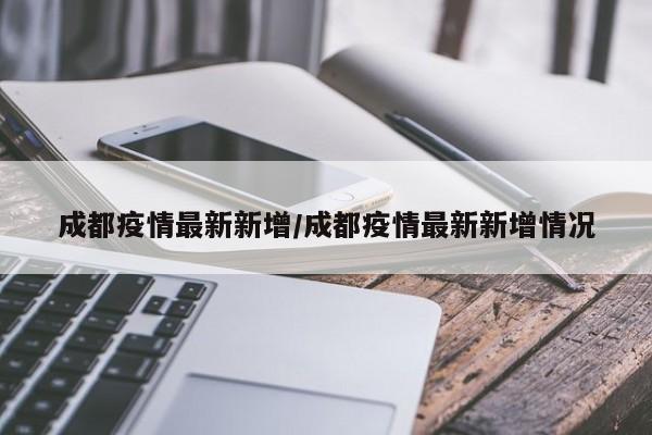 成都疫情最新新增/成都疫情最新新增情况