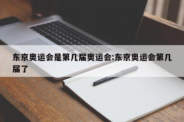 东京奥运会是第几届奥运会:东京奥运会第几届了
