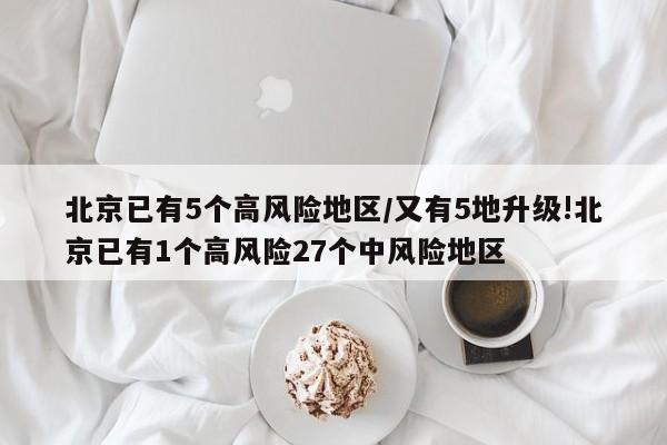 北京已有5个高风险地区/又有5地升级!北京已有1个高风险27个中风险地区