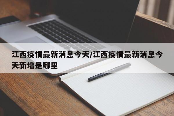 江西疫情最新消息今天/江西疫情最新消息今天新增是哪里