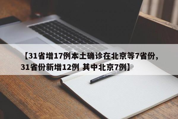 【31省增17例本土确诊在北京等7省份,31省份新增12例 其中北京7例】