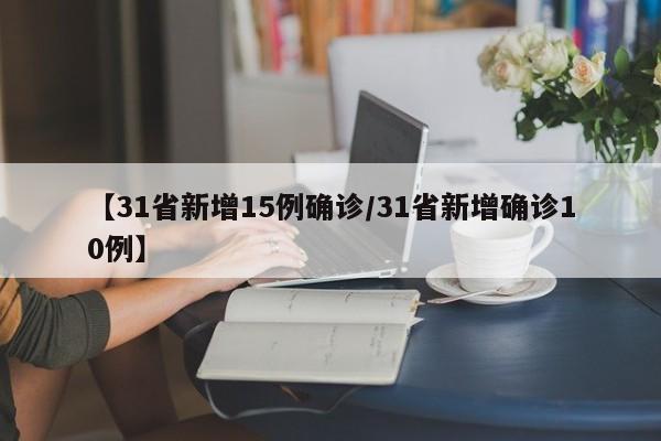 【31省新增15例确诊/31省新增确诊10例】