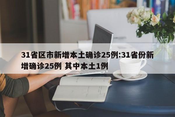 31省区市新增本土确诊25例:31省份新增确诊25例 其中本土1例