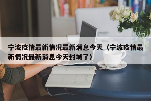 宁波疫情最新情况最新消息今天（宁波疫情最新情况最新消息今天封城了）