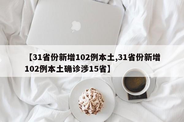 【31省份新增102例本土,31省份新增102例本土确诊涉15省】