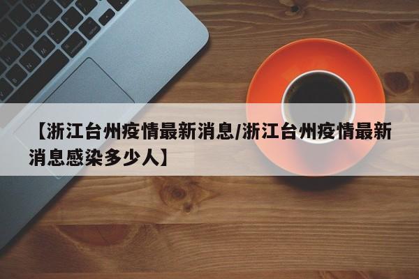 【浙江台州疫情最新消息/浙江台州疫情最新消息感染多少人】