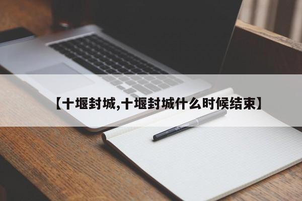【十堰封城,十堰封城什么时候结束】