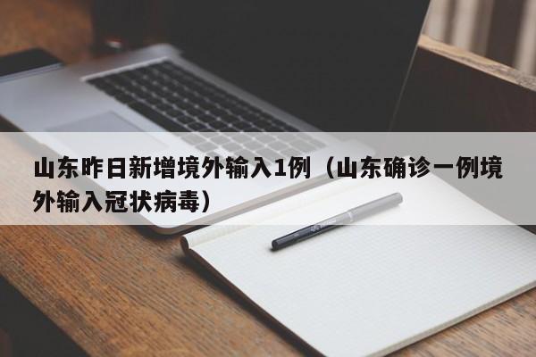 山东昨日新增境外输入1例（山东确诊一例境外输入冠状病毒）