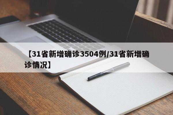 【31省新增确诊3504例/31省新增确诊情况】
