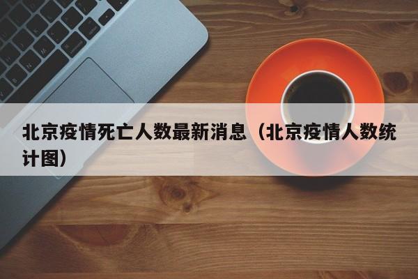 北京疫情死亡人数最新消息(北京疫情人数统计图)