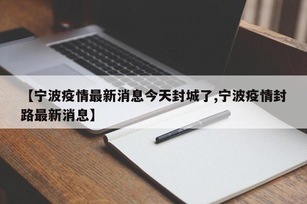 【宁波疫情最新消息今天封城了,宁波疫情封路最新消息】