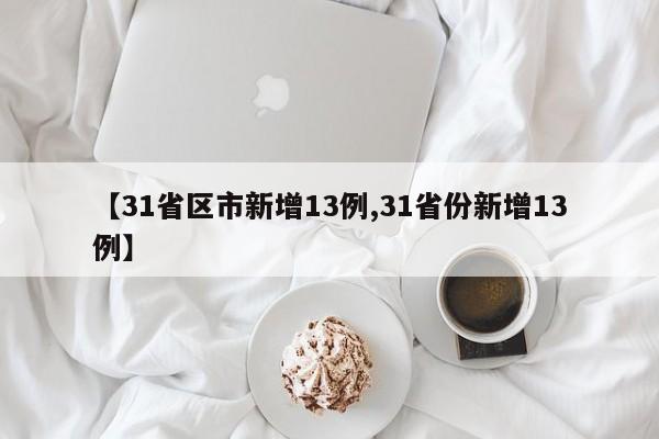 【31省区市新增13例,31省份新增13例】