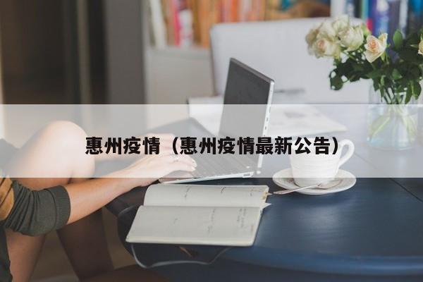 惠州疫情(惠州疫情最新公告)