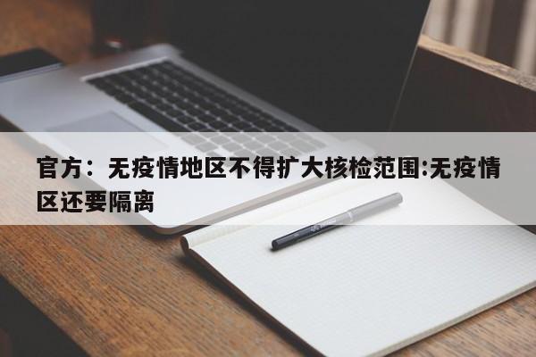 官方:无疫情地区不得扩大核检范围:无疫情区还要隔离