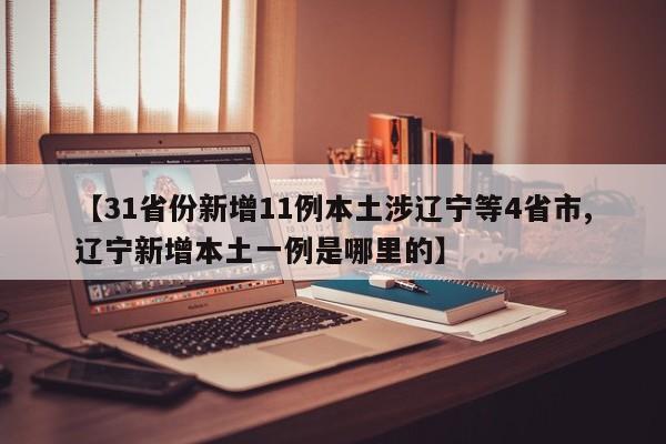 【31省份新增11例本土涉辽宁等4省市,辽宁新增本土一例是哪里的】