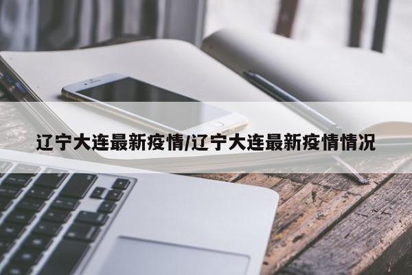 辽宁大连最新疫情/辽宁大连最新疫情情况