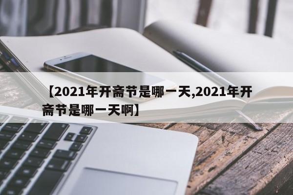 【2021年开斋节是哪一天,2021年开斋节是哪一天啊】