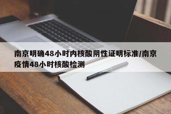南京明确48小时内核酸阴性证明标准/南京疫情48小时核酸检测