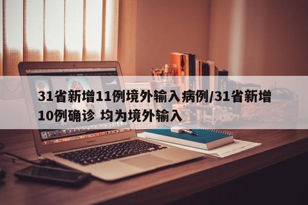 31省新增11例境外输入病例/31省新增10例确诊 均为境外输入