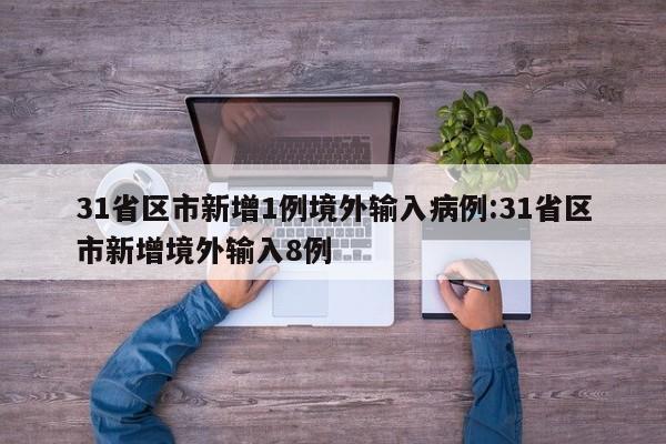 31省区市新增1例境外输入病例:31省区市新增境外输入8例