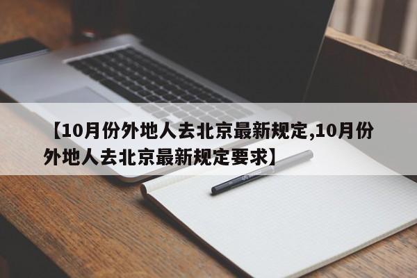 【10月份外地人去北京最新规定,10月份外地人去北京最新规定要求】