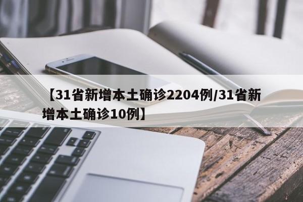 【31省新增本土确诊2204例/31省新增本土确诊10例】