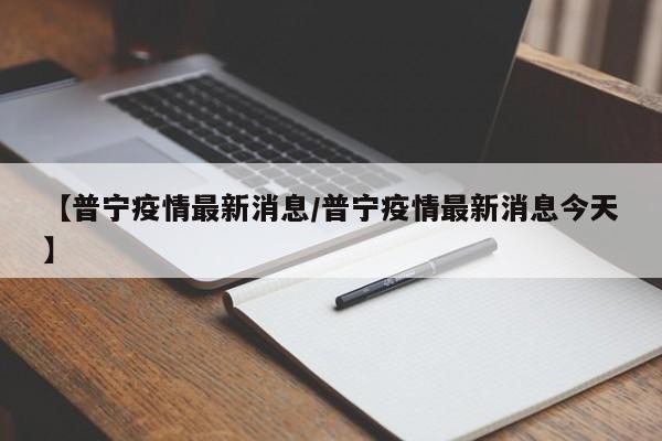 【普宁疫情最新消息/普宁疫情最新消息今天】