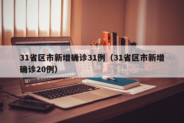 31省区市新增确诊31例(31省区市新增确诊20例)
