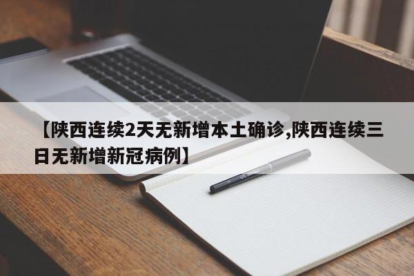 【陕西连续2天无新增本土确诊,陕西连续三日无新增新冠病例】