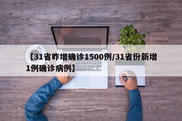 【31省昨增确诊1500例/31省份新增1例确诊病例】