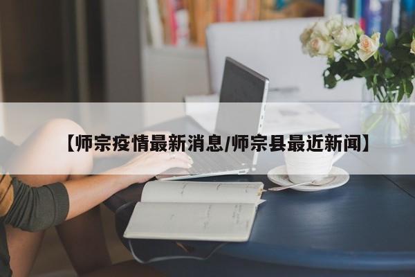 【师宗疫情最新消息/师宗县最近新闻】