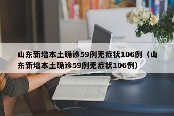 山东新增本土确诊59例无症状106例(山东新增本土确诊59例无症状106例)
