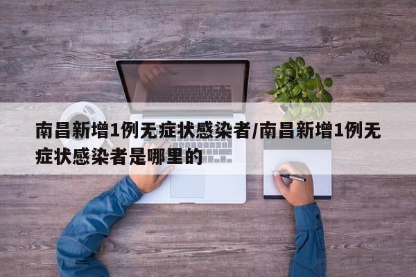 南昌新增1例无症状感染者/南昌新增1例无症状感染者是哪里的