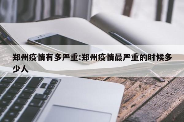 郑州疫情有多严重:郑州疫情最严重的时候多少人