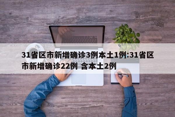 31省区市新增确诊3例本土1例:31省区市新增确诊22例 含本土2例