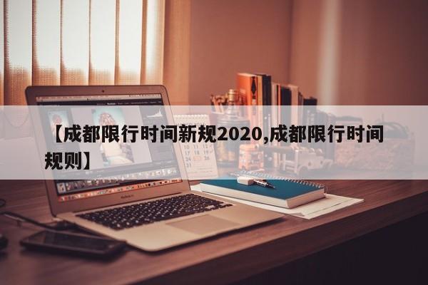 【成都限行时间新规2020,成都限行时间规则】